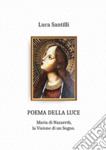 Poema della luce. Maria di Nazareth, la visione di un sogno libro di Santilli Luca