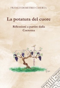 La potatura del cuore. Riflessioni a partire dalla coerenza libro di Caserta Franco Demetrio