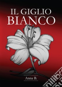 Il giglio bianco libro di Anna B.