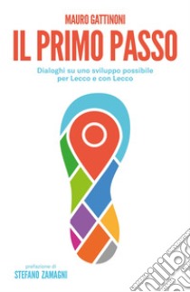 Il primo passo. Dialoghi su uno sviluppo possibile per Lecco e con Lecco libro di Gattinoni Mauro