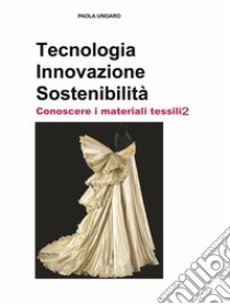 Tecnologia. Innovazione. Sostenibilità. Conoscere i materiali tessili. Ediz. per la scuola. Vol. 2 libro di Ungaro Paola