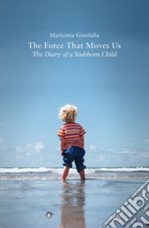 The force that moves us. The diary of a stubborn child libro di Gianfalla Maricetta