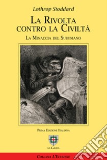 La rivolta contro la civiltà. La minaccia del subumano libro di Lothrop Stoddard Theodore