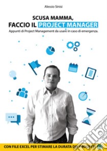 Scusa mamma, faccio il project manager. Appunti di project management da usare in caso di emergenza. libro di Sinisi Alessio