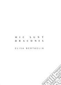 Hic sunt Dracones. Elisa Bertaglia. Ediz. italiana e inglese libro di Corona S. (cur.)