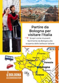 Partire da Bologna per visitare l'Italia. Scopri come muoverti facilmente da Bologna alla scoperta delle bellezze italiane libro di Cocchi L. (cur.)