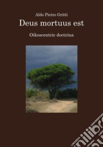 Deus mortuus est. Oikoscentric doctrina libro di Gritti Aldo Pietro