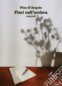 Fiori nell'ombra libro di D'Angelo Pino