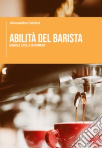 Abilità del barista. Manuale livello intermedio libro di Galtieri Alessandro; Caroli C. (cur.)