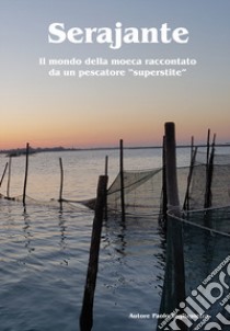 Serajante. Il mondo della moeca raccontato da un pescatore «superstite» libro di Tagliapietra Paolo