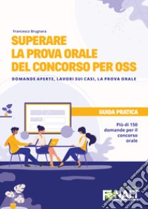 Superare la prova orale del concorso per OSS. Domande aperte, lavori sui casi, la prova orale libro di Brugnara Francesco