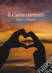 Il cuore ritrovato. Poesia e filosofia libro di Talevi Piero