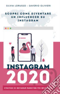 Instagram 2020. Strategie di Instagram marketing per influencer. Fai crescere il tuo profilo Instagram libro di Lorusso Silvia; Olivieri Saverio