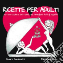 Ricette per adulti. Per una cucina a luci rosse che risveglierà tutti gli appetiti libro di Gambarini Chiara; Candi Michela