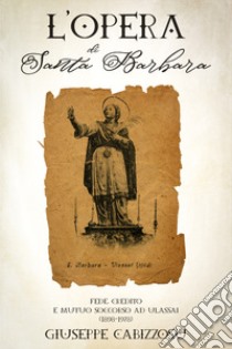 L'Opera di Santa Barbara. Fede, credito e mutuo soccorso ad Ulassai (1898-1978) libro di Cabizzosu Giuseppe