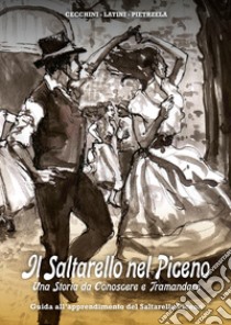 Il Saltarello nel Piceno. Una storia da conoscere e tramandare. Guida all'apprendimento del Saltarello Piceno libro di Cecchini Tibor; Latini Fabrizia; Pietrzela Marco