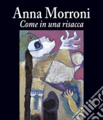 Come in una risacca. Ediz. illustrata libro di Morroni Anna; Bertozzi G. (cur.); Neoartgallery Associazione Culturale (cur.)