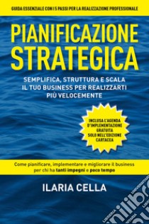 Pianificazione strategica. Semplifica, struttura e scala il tuo business per realizzarti più velocemente libro di Cella Ilaria