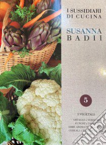 I sussidiari di Susanna Badii. Metodi e tecniche di cucina applicati a novanta ricette. Vol. 5: I vegetali libro di Badii Susanna