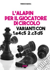 L'Alapin per il giocatore di circolo. Varianti con 1.e4 c5. 2.c3 d5 libro di Manca Federico; Rupolo P. F. (cur.)