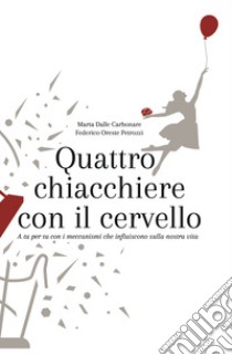 Quattro chiacchiere con il cervello. A tu per tu con i meccanismi che influiscono sulla nostra vita libro di Dalle Carbonare Marta; Petrozzi Oreste Federico