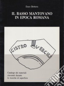 Il basso mantovano in epoca romana. Catalogo dei materiali rinvenuti durante le ricerche di superficie. Ediz. illustrata libro di Bottura Enzo