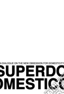 Superdomestico. A dialogue on the new obsession for domesticity libro di Buonsante A. (cur.); Casati F. (cur.)