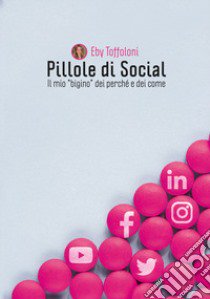 Pillole di Social. Il mio «bigino» dei perché e dei come libro di Toffoloni Eby