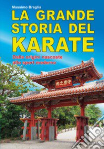 La grande storia del karate. Dalle origini nascoste allo sport moderno libro di Braglia Massimo