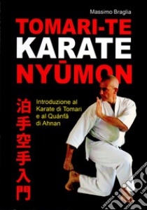 Tomari-Te karate Nyumon. Introduzione al Karate di Tomari e al Quanfa di Ahnan libro di Braglia Massimo