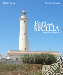 Fari della Sicilia. Viaggio lungo la costa libro di Faro Dario; Picone Aurora