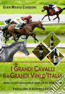 I grandi cavalli e i grandi vini d'Italia. Storie, racconti ed aneddoti di cavalli e di vini del Bel Paese libro di Carboni Gian Mario