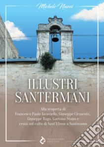 Illustri santermanI. Alla scoperta di Francesco Paolo Iacoviello, Giuseppe Clemente, Giuseppe Rago, Gaetano Stano e cenni sul culto di Sant'Efrem a Santeramo libro di Nuzzi Michele