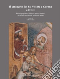 Il santuario dei Ss. Vittore e Corona a Feltre. Studi agiografici, storici e storico-artistici in memoria di mons. Vincenzo Savio libro di Coden F. (cur.)