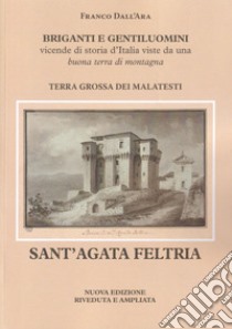 Briganti e gentiluomini. Sant'Agata Feltria. Vicende di storia d'Italia viste da una buona terra di montagna libro di Dall'Ara Franco