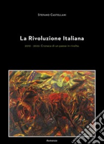 La rivoluzione italiana. 2010-2022: cronaca di un paese in rivolta libro di Castellani Stefano