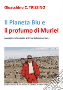 Il Pianeta Blu e il profumo di Muriel. Un viaggio nello spazio ai tempi del coronavirus libro di Trizzino Gioacchino C.