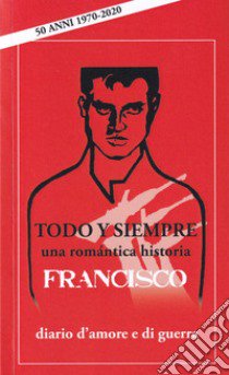 Todo y siempre. Diario d'amore e di guerra. Una romantica historia libro di Francisco; Dall'Ara F. (cur.)