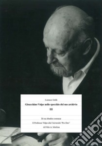 Gioacchino Volpe nello specchio del suo archivio. Vol. 3: Di una ribadita coerenza storiografica. Il Professor Volpe alla Università «Pro Deo» di Padre Félix A. Morlion libro di Grilli Lorenzo