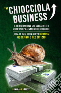 The Chiocciola Business. Il primo manuale che svela tutti i segreti sull'allevamento di chiocciole. Crea le basi di un nuovo business moderno e redditizio libro di LumacabioSirente (cur.)