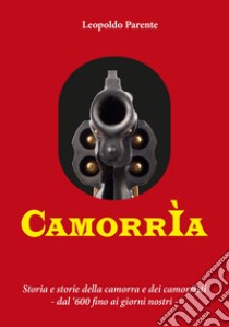 Camorrìa. Storia e storie della camorra e dei camorristi dal '600 fino ai giorni nostri libro di Parente Leopoldo