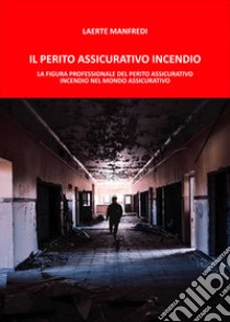 Il perito assicurativo incendio. La figura professionale del perito assicurativo incendio nel mondo assicurativo libro di Manfredi Laerte