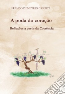 A poda do coração. Reflexões a partir da coerência libro di Caserta Franco Demetrio