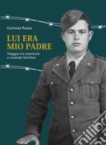 Lui era mio padre. Viaggio tra memorie e vicende familiari libro di Russo Carmela