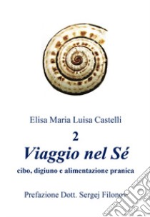 «Viaggio nel Sé» cibo, digiuno e alimentazione pranica. Ediz. illustrata. Vol. 2 libro di Castelli Elisa Maria Luisa