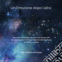 Un'emozione dopo l'altra. Raccolta di pensieri emersi dal lavoro con le costellazioni familiari sistemiche spirituali di Sonia Lunardi. Oltre la paura del nuovo. Vol. 2 libro di Lunardi Sonia