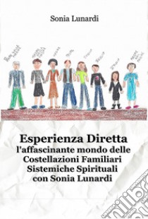 Esperienza diretta. L'affascinante mondo delle costellazioni familiari sistemiche spirituali con Sonia Lunardi libro di Lunardi Sonia