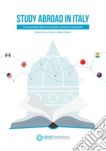 Study abroad in Italy. Fra economia della conoscenza, turismo e soft power libro di De La Pierre Marco; Bracci Marco