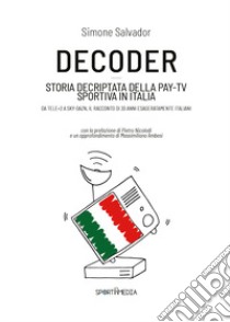 Decoder. Storia decriptata della Pay-Tv sportiva in Italia libro di Salvador Simone
