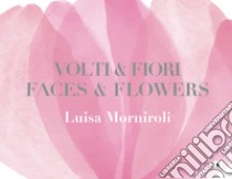 Volti & fiori-Faces & flowers. Ediz. illustrata libro di Morniroli Luisa